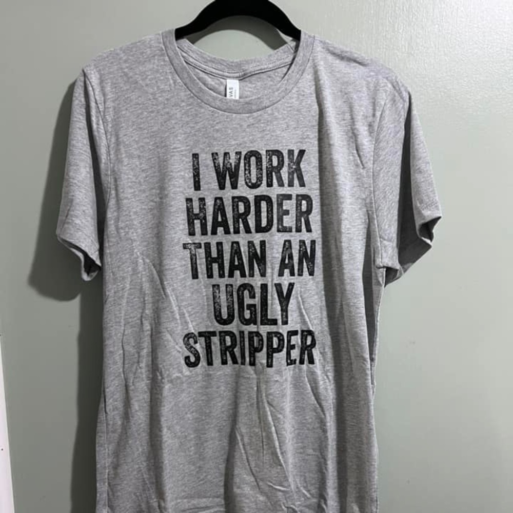 I work hard than an ugly stripper T-shirt
